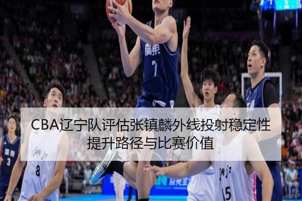 liao-ning-dui-ping-gu-zhang-zhen-lin-wai-xian-tou-she-wen-ding-xing-ti-sheng-lu-jing-yu-bi-sai-jia-zhi-3-452.jpg