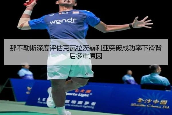 那不勒斯深度评估克瓦拉茨赫利亚突破成功率下滑背后多重原因