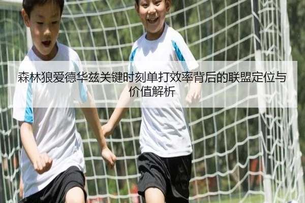 森林狼爱德华兹关键时刻单打效率背后的联盟定位与价值解析